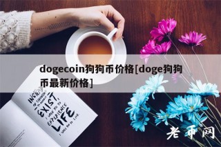 dogcoin狗狗币价格[dog狗狗币最新价格]