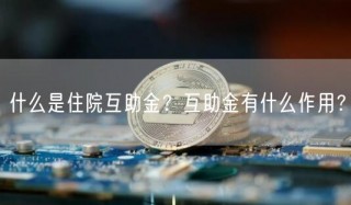 什么是住院互助金?互助金有什么作用?