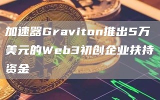 加速器Graviton推出5万美元的Web3初创企业扶持资金