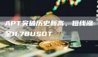 APT突破历史新高,短线涨至11.78USDT