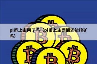 pi币上主网了吗（pi币上主网后还能挖矿吗）