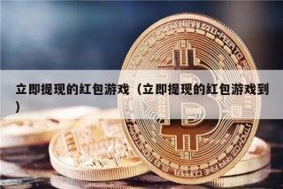 立即提现的红包游戏(立即提现的红包游戏到)