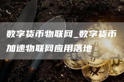 数字货币物联网_数字货币加速物联网应用落地