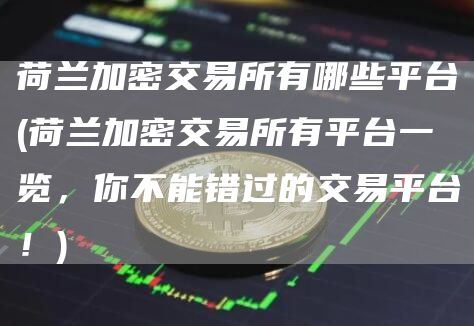 荷兰加密交易所有哪些平台 - 荷兰加密交易所有平台一览，你不能错过的交易平台！