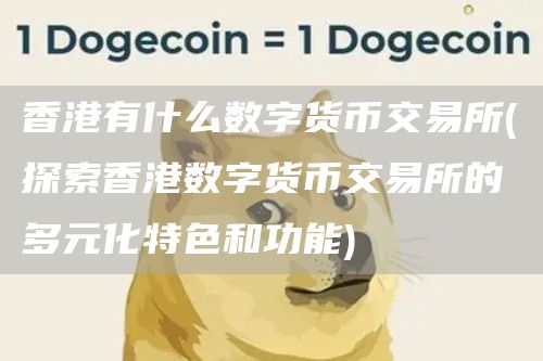香港有什么数字货币交易所 - 探索香港数字货币交易所的多元化特色和功能