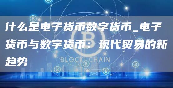 什么是电子货币数字货币_电子货币与数字货币:现代贸易的新趋势
