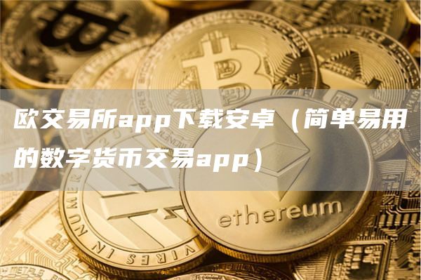 欧交易所app下载安卓(简单易用的数字货币交易app)