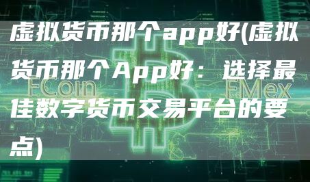 虚拟货币那个app好 - 虚拟货币那个App好：选择最佳数字货币交易平台的要点