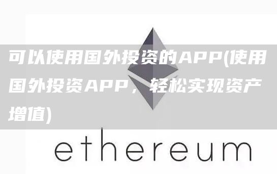 可以使用国外投资的APP - 使用国外投资APP,轻松实现资产增值