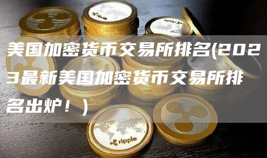 美国加密货币交易所排名 - 2023最新美国加密货币交易所排名出炉!