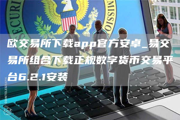 欧交易所下载app官方安卓_易交易所组合下载正规数字货币交易平台6.2.1安装