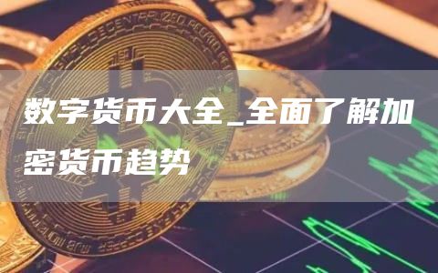 数字货币大全_全面了解加密货币趋势