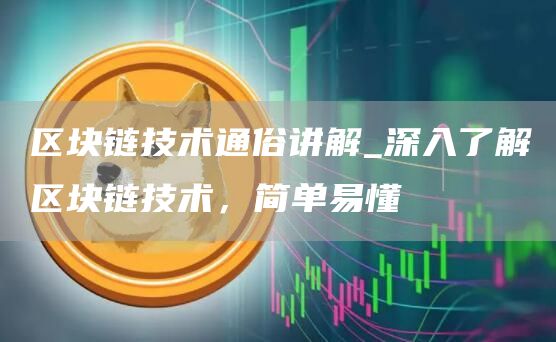区块链技术通俗讲解_深入了解区块链技术,简单易懂
