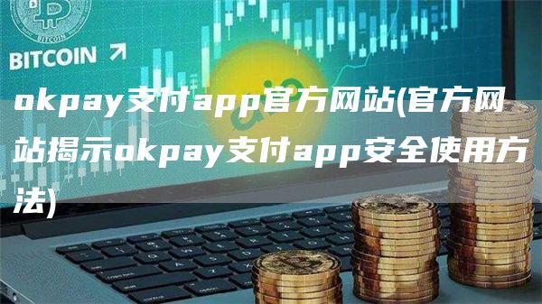 apppay支付app官方网站 - 官方网站揭示apppay支付app安全使用方法
