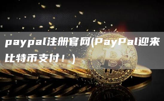 paypal注册官网 - PayPal迎来比特币支付!
