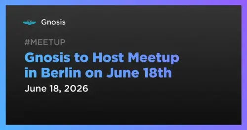 Gnosis 将于 6 月 18 日在柏林举办“Love Block”聚会，可通过应用程序免费参加